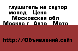 глушитель на скутор мопед › Цена ­ 1 300 - Московская обл., Москва г. Авто » Мото   